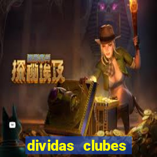 dividas clubes brasileiros 2024